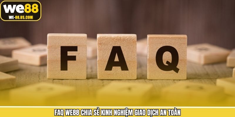 FAQ WE88 chia sẻ kinh nghiệm giao dịch an toàn